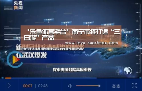 ‘乐鱼体育平台’南宁市将打造“三日游”产品(图1) 乐鱼电竞赛事